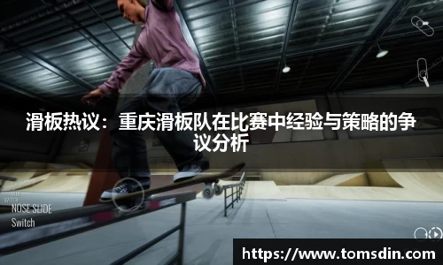 滑板热议：重庆滑板队在比赛中经验与策略的争议分析