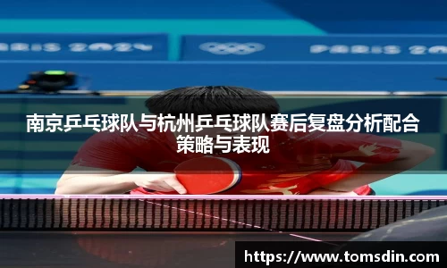 南京乒乓球队与杭州乒乓球队赛后复盘分析配合策略与表现