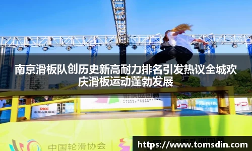 南京滑板队创历史新高耐力排名引发热议全城欢庆滑板运动蓬勃发展