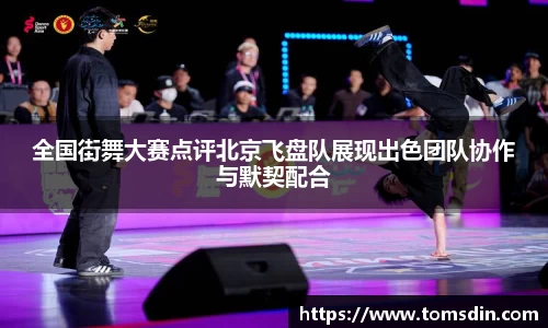 全国街舞大赛点评北京飞盘队展现出色团队协作与默契配合