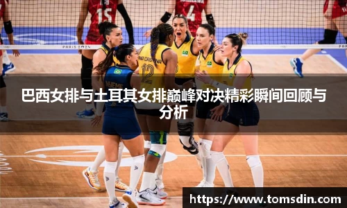 巴西女排与土耳其女排巅峰对决精彩瞬间回顾与分析
