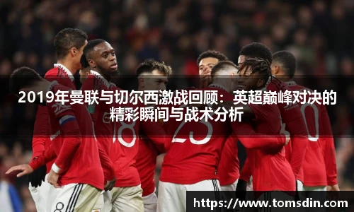 2019年曼联与切尔西激战回顾：英超巅峰对决的精彩瞬间与战术分析