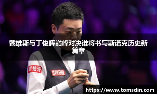 戴维斯与丁俊晖巅峰对决谁将书写斯诺克历史新篇章